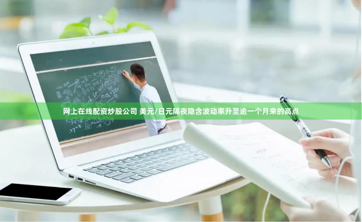 网上在线配资炒股公司 美元/日元隔夜隐含波动率升至逾一个月来的高点