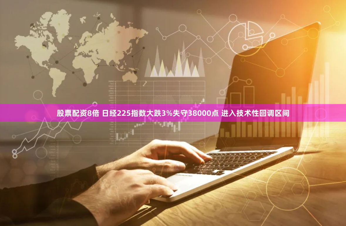 股票配资8倍 日经225指数大跌3%失守38000点 进入技术性回调区间
