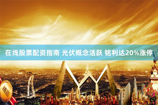在线股票配资指南 光伏概念活跃 铭利达20%涨停