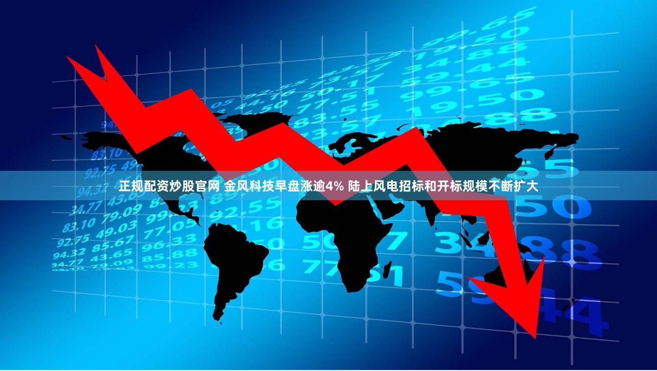 正规配资炒股官网 金风科技早盘涨逾4% 陆上风电招标和开标规模不断扩大