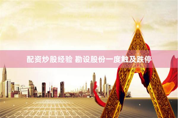 配资炒股经验 勘设股份一度触及跌停