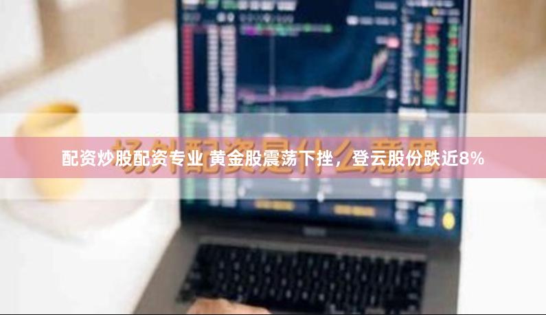 配资炒股配资专业 黄金股震荡下挫，登云股份跌近8%