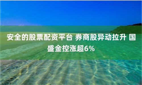 安全的股票配资平台 券商股异动拉升 国盛金控涨超6%