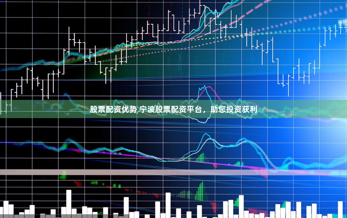 股票配资优势 宁波股票配资平台，助您投资获利