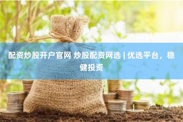 配资炒股开户官网 炒股配资网选 | 优选平台，稳健投资