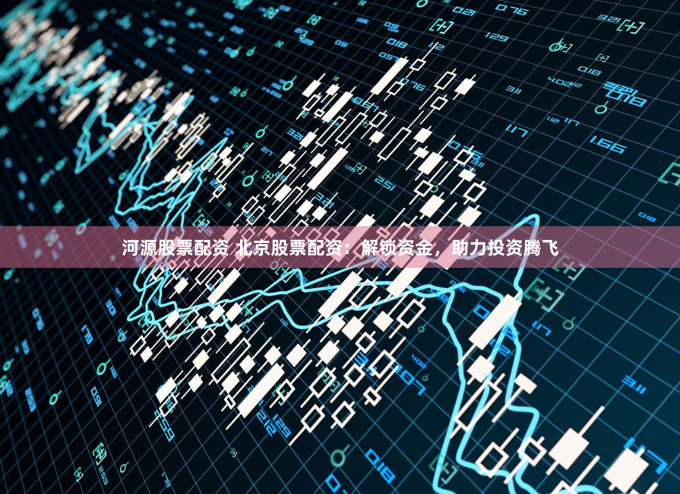 河源股票配资 北京股票配资：解锁资金，助力投资腾飞