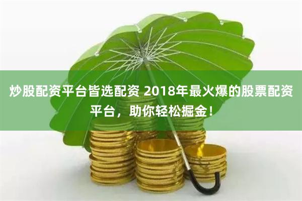 炒股配资平台皆选配资 2018年最火爆的股票配资平台，助你轻松掘金！
