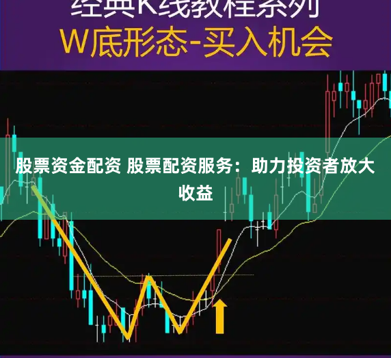股票资金配资 股票配资服务：助力投资者放大收益