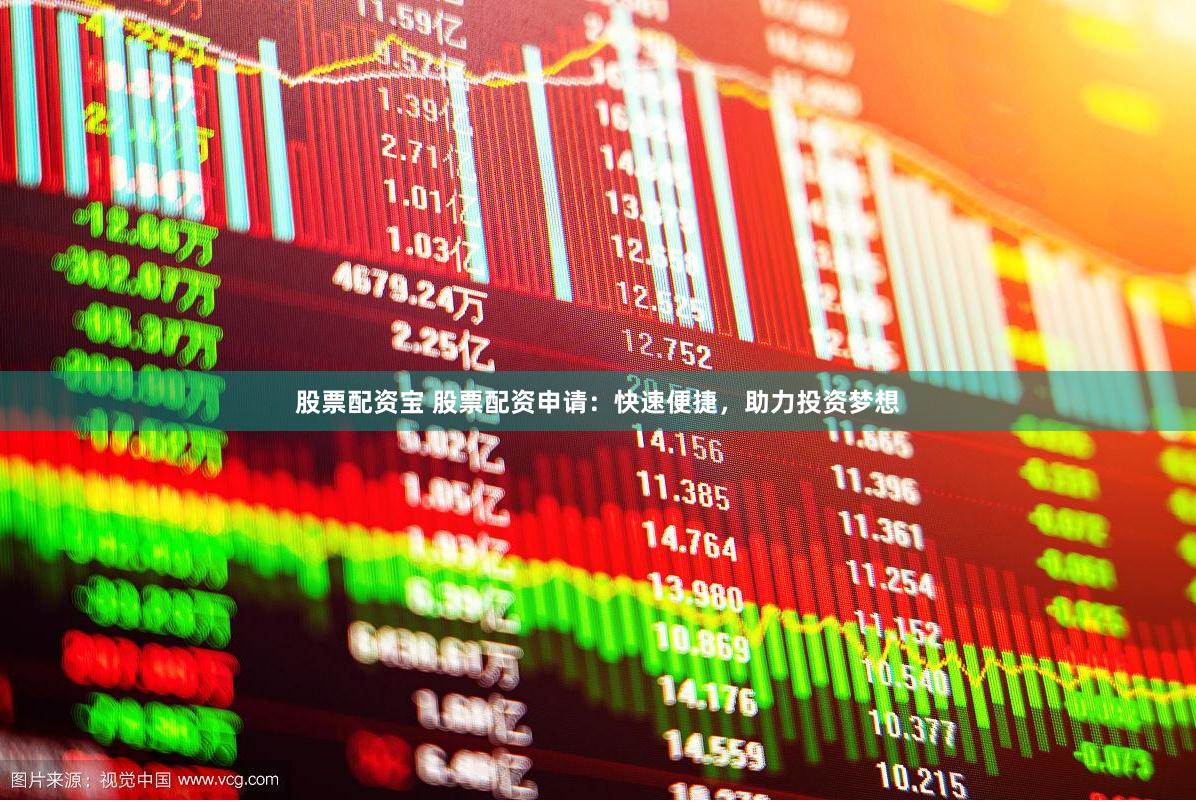 股票配资宝 股票配资申请：快速便捷，助力投资梦想