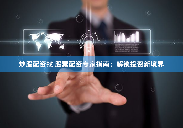 炒股配资找 股票配资专家指南：解锁投资新境界