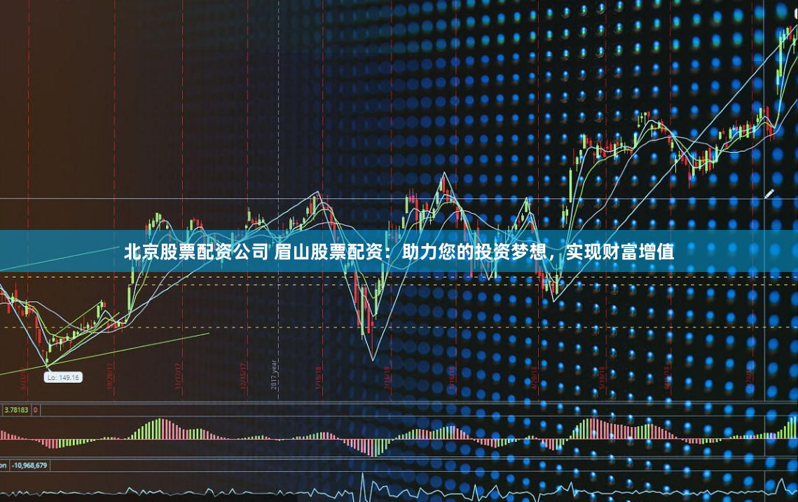 北京股票配资公司 眉山股票配资：助力您的投资梦想，实现财富增值