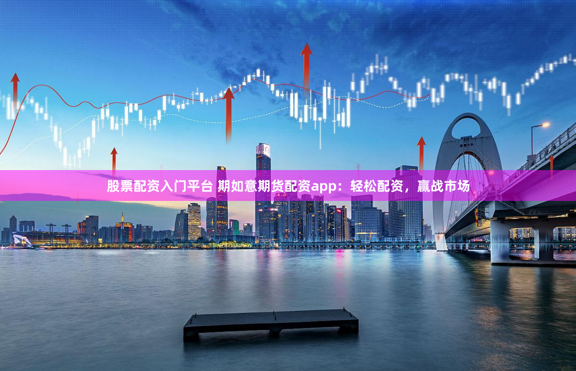 股票配资入门平台 期如意期货配资app：轻松配资，赢战市场