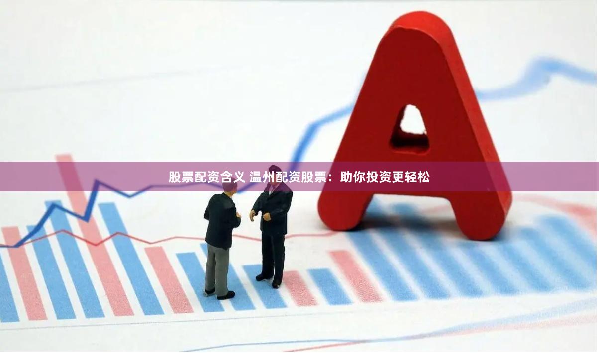 股票配资含义 温州配资股票：助你投资更轻松