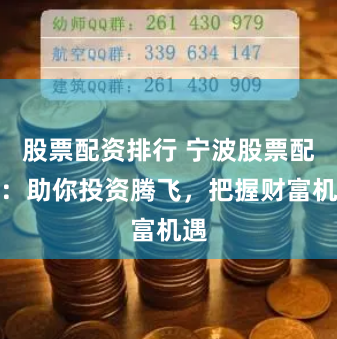 股票配资排行 宁波股票配资：助你投资腾飞，把握财富机遇