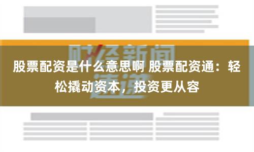 股票配资是什么意思啊 股票配资通：轻松撬动资本，投资更从容