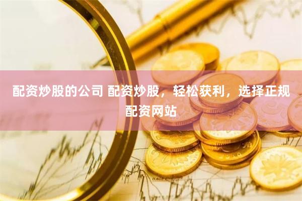 配资炒股的公司 配资炒股，轻松获利，选择正规配资网站