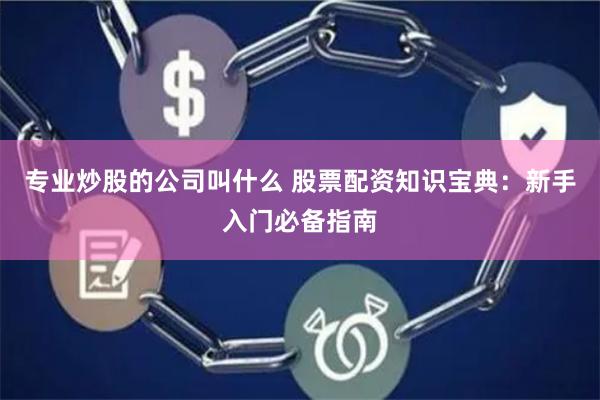 专业炒股的公司叫什么 股票配资知识宝典：新手入门必备指南