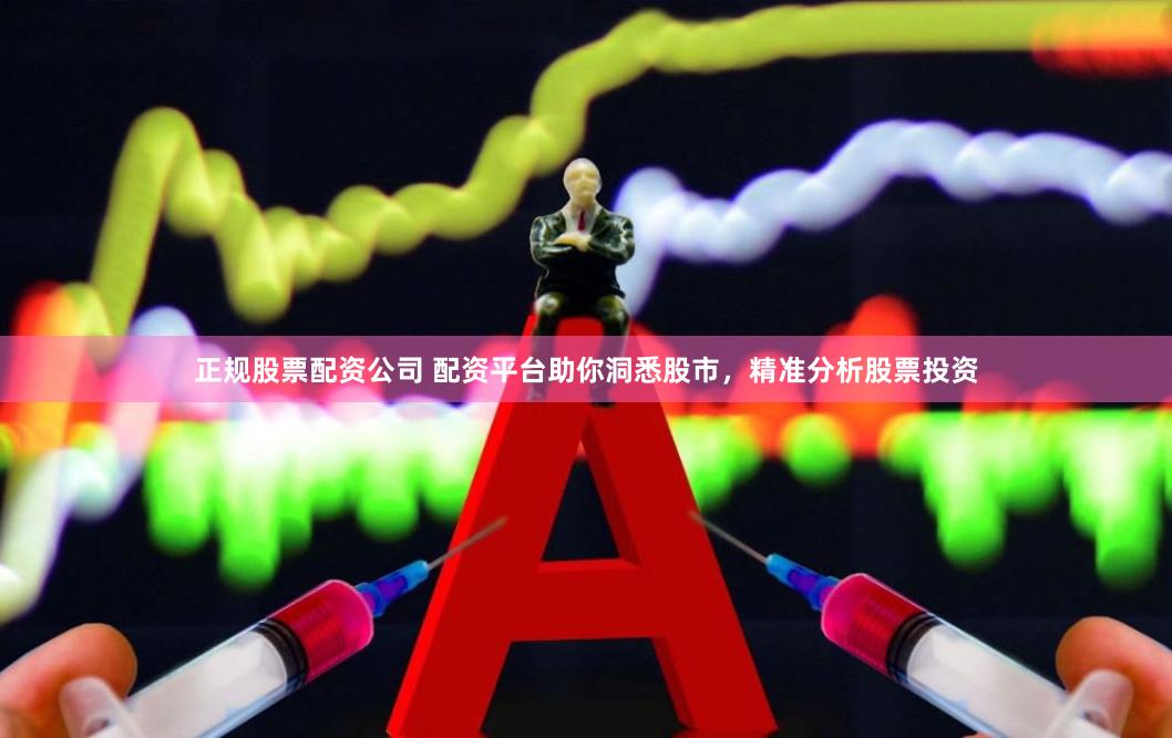 正规股票配资公司 配资平台助你洞悉股市，精准分析股票投资