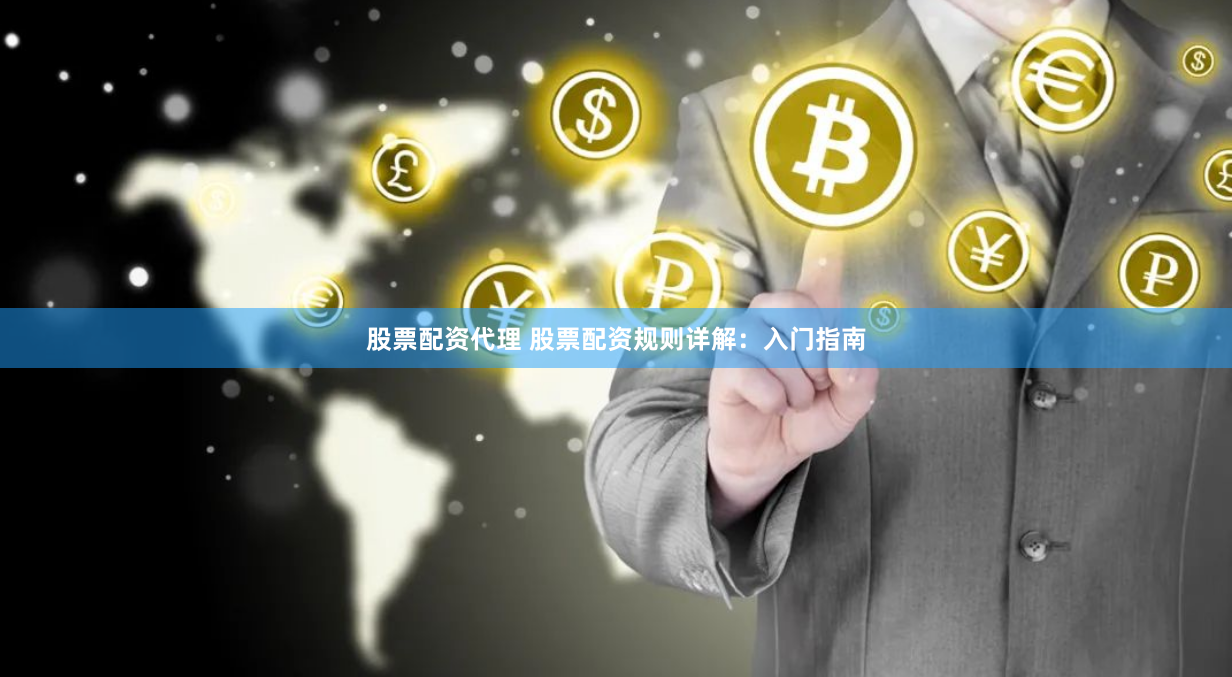 股票配资代理 股票配资规则详解：入门指南