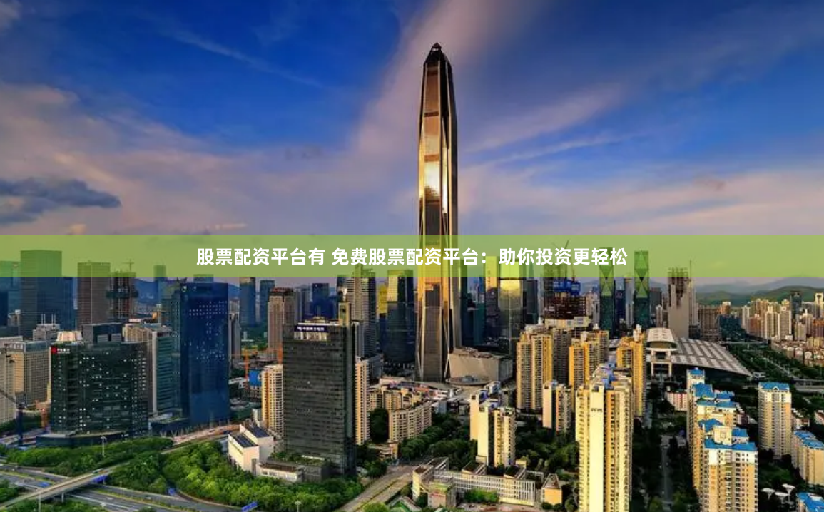 股票配资平台有 免费股票配资平台：助你投资更轻松
