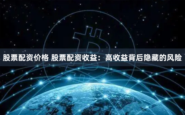 股票配资价格 股票配资收益：高收益背后隐藏的风险