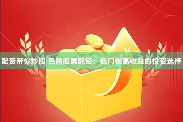 配资带你炒股 民间股票配资：低门槛高收益的投资选择