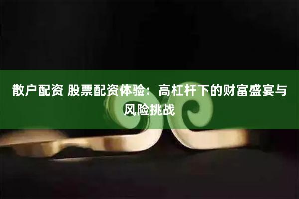 散户配资 股票配资体验：高杠杆下的财富盛宴与风险挑战