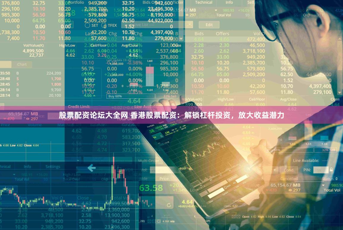 股票配资论坛大全网 香港股票配资：解锁杠杆投资，放大收益潜力