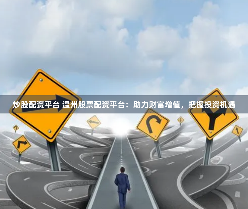 炒股配资平台 温州股票配资平台：助力财富增值，把握投资机遇