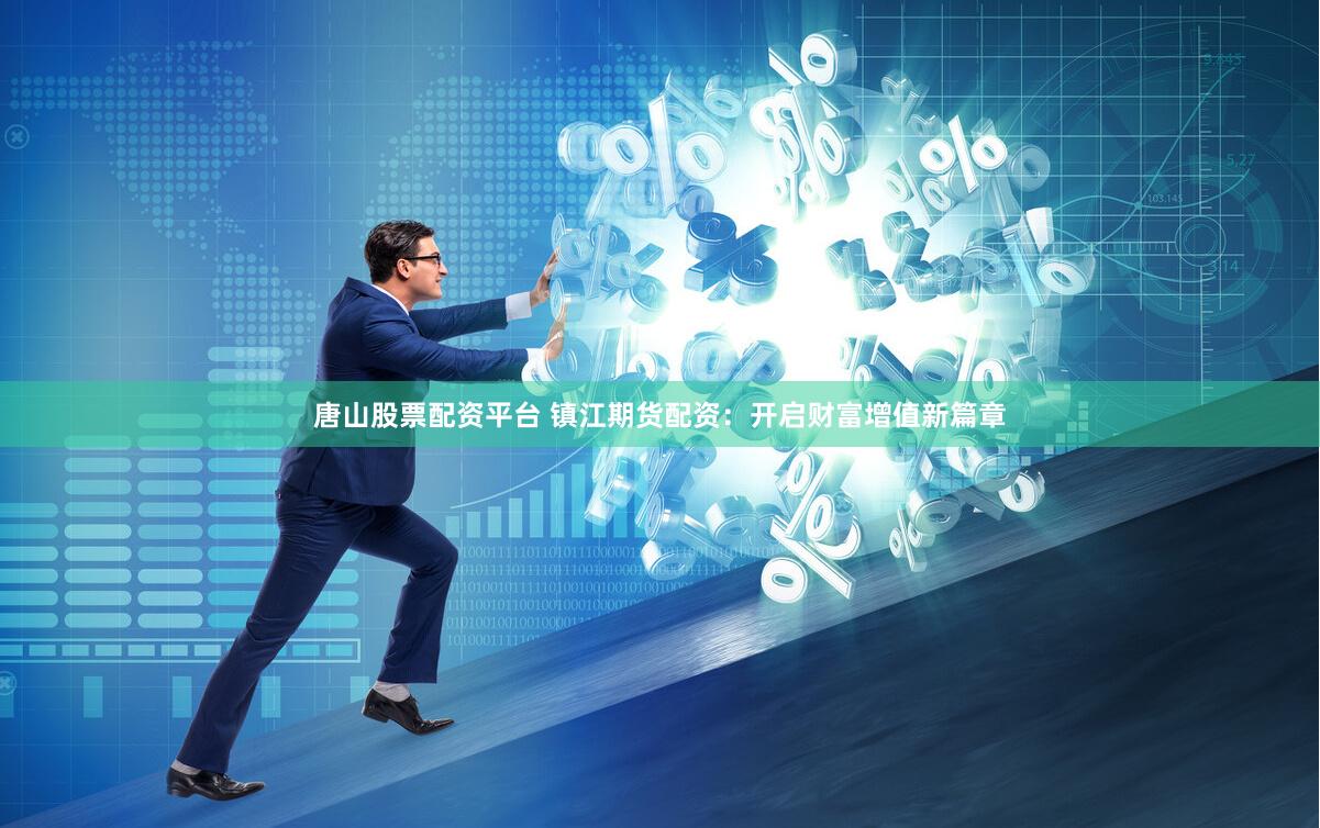 唐山股票配资平台 镇江期货配资：开启财富增值新篇章