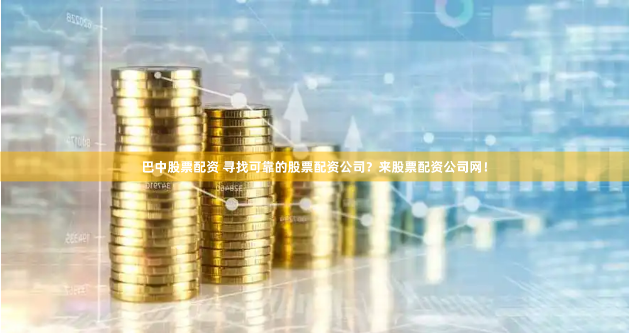 巴中股票配资 寻找可靠的股票配资公司？来股票配资公司网！