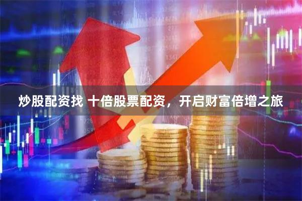 炒股配资找 十倍股票配资,开启财富倍增之旅