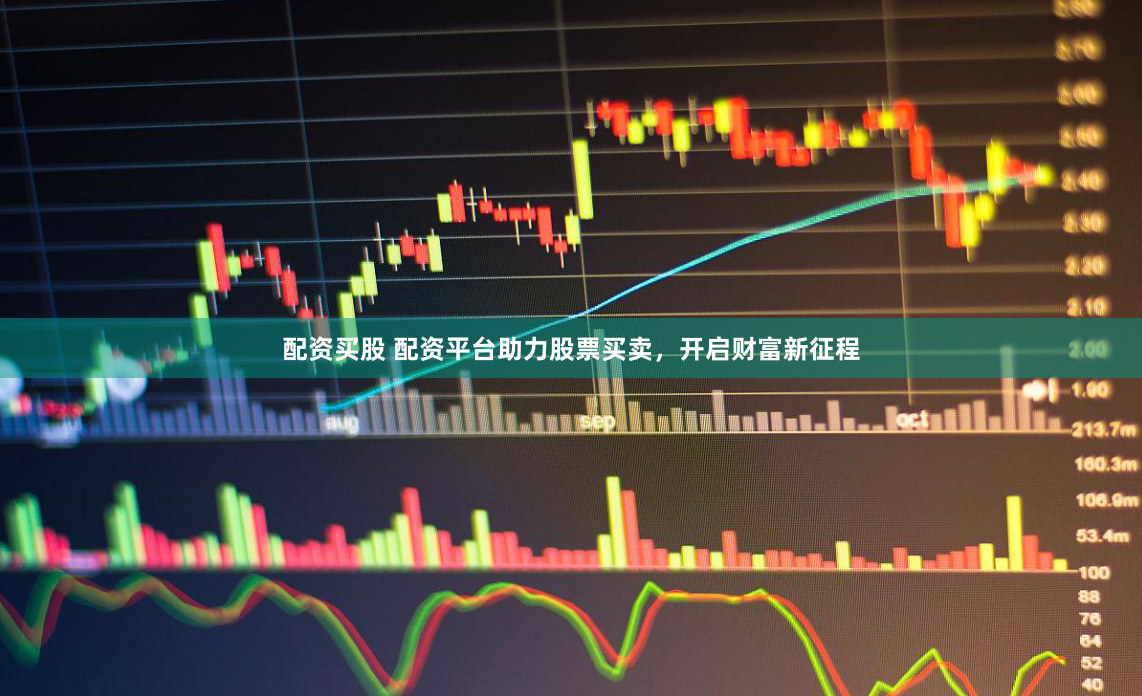 配资买股 配资平台助力股票买卖，开启财富新征程