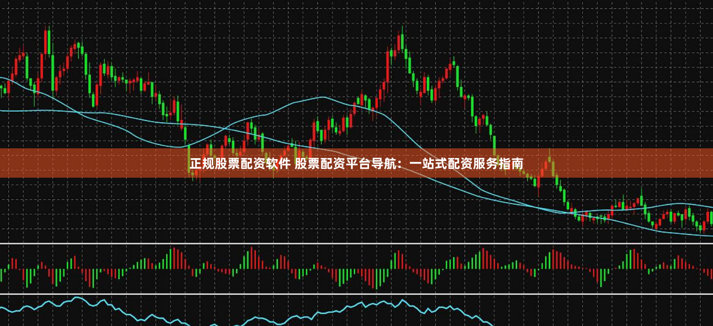 正规股票配资软件 股票配资平台导航:一站式配资服务指南
