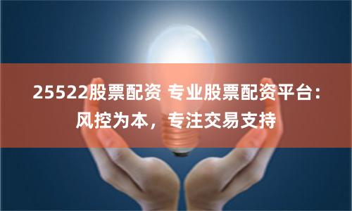 25522股票配资 专业股票配资平台:风控为本,专注交易支持