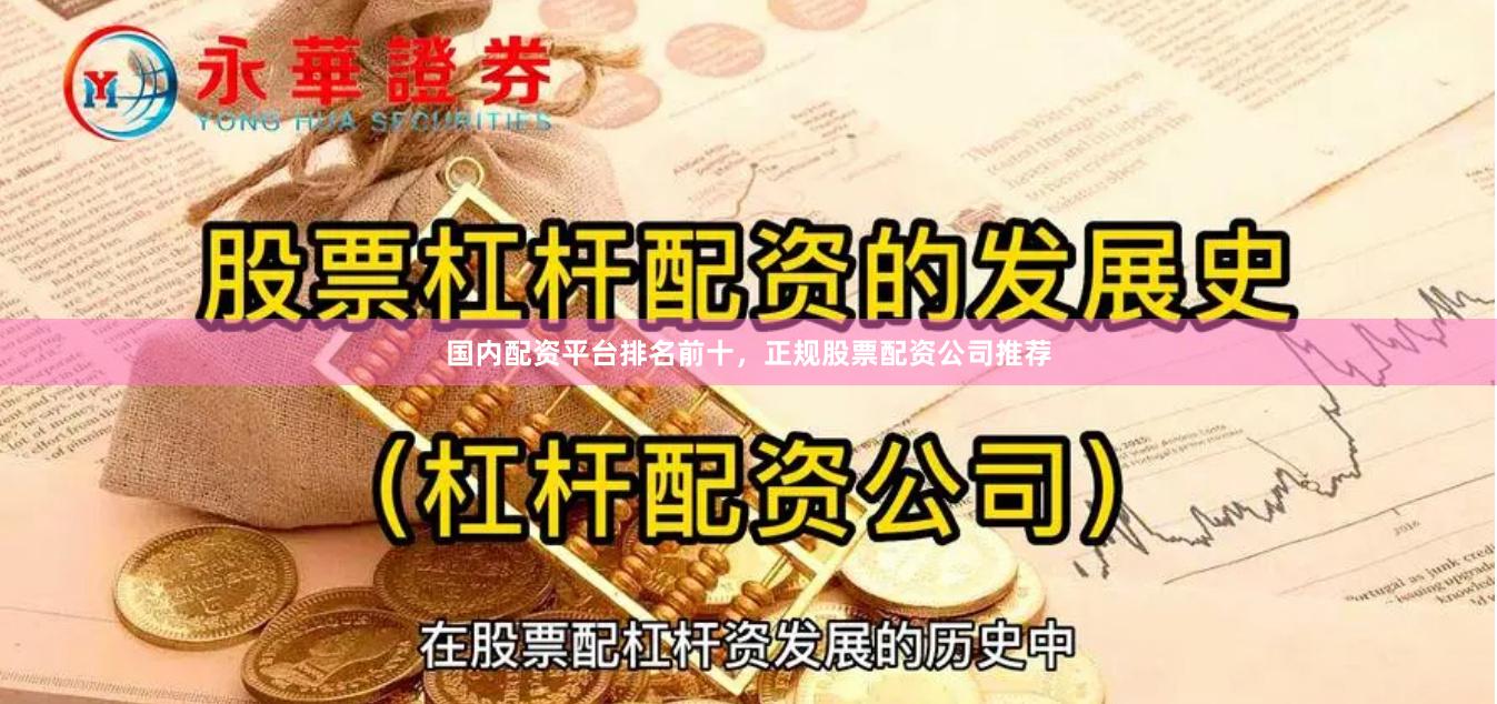 国内配资平台排名前十，正规股票配资公司推荐