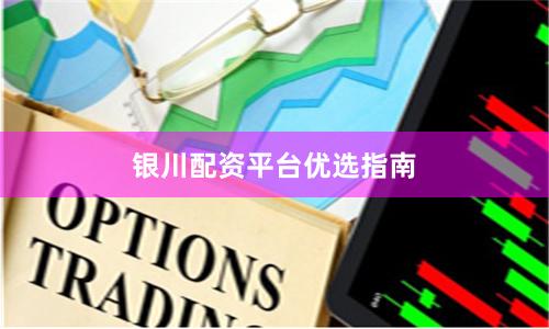 银川配资平台优选指南