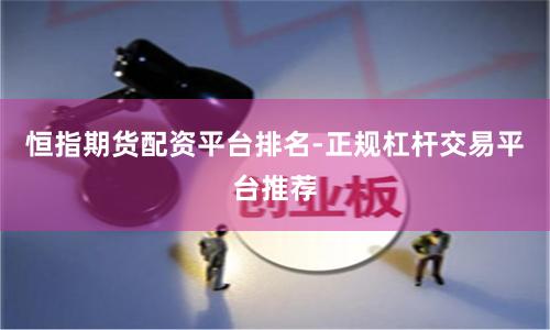 恒指期货配资平台排名-正规杠杆交易平台推荐