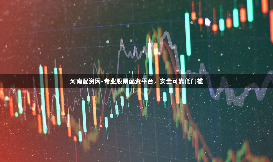 河南配资网-专业股票配资平台，安全可靠低门槛