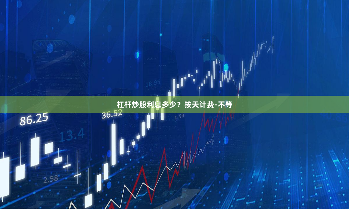 杠杆炒股利息多少？按天计费-不等