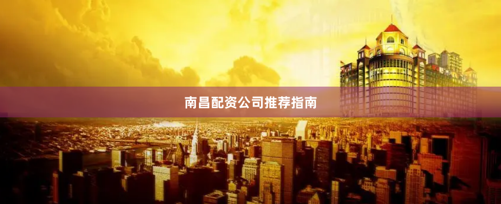 南昌配资公司推荐指南