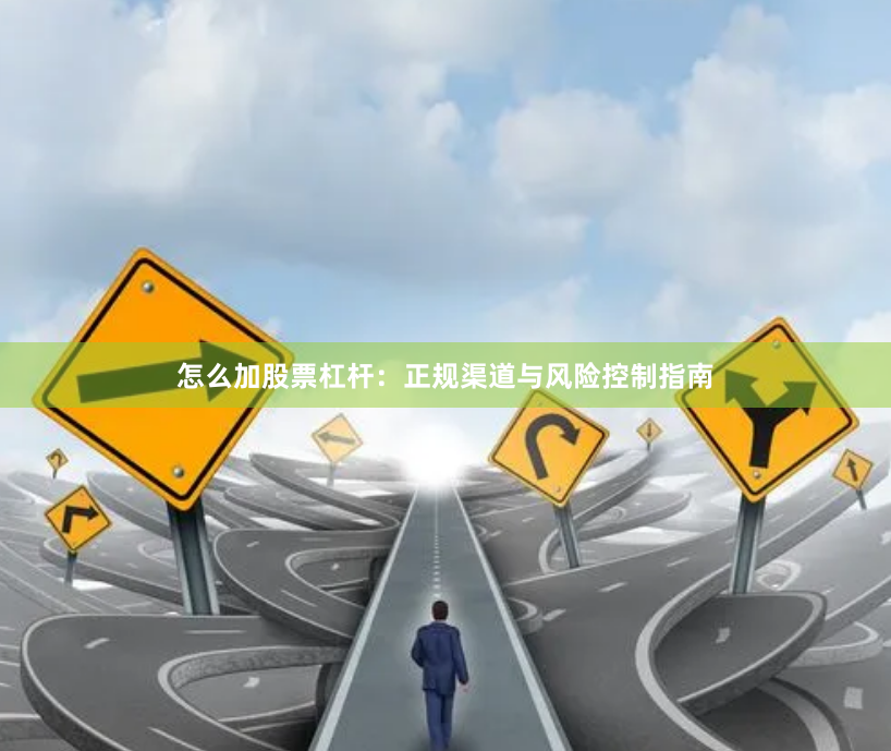 怎么加股票杠杆：正规渠道与风险控制指南