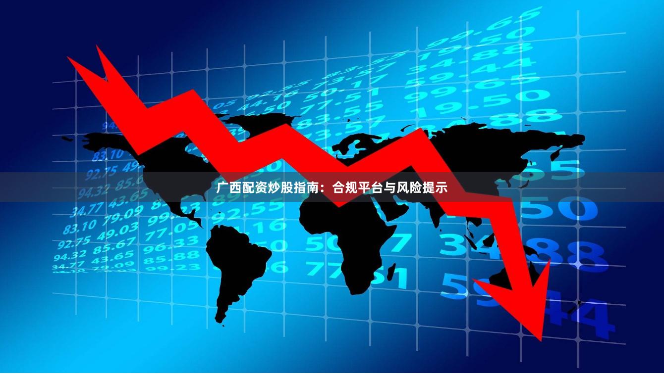 广西配资炒股指南：合规平台与风险提示