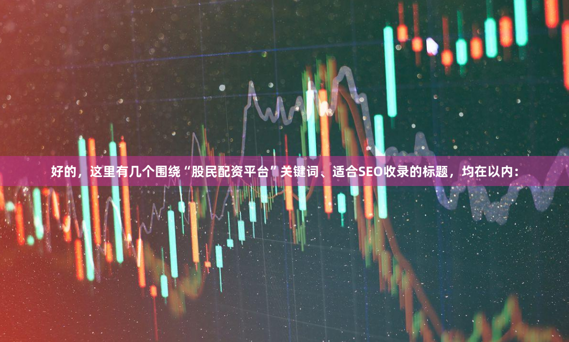 好的，这里有几个围绕“股民配资平台”关键词、适合SEO收录的标题，均在以内：