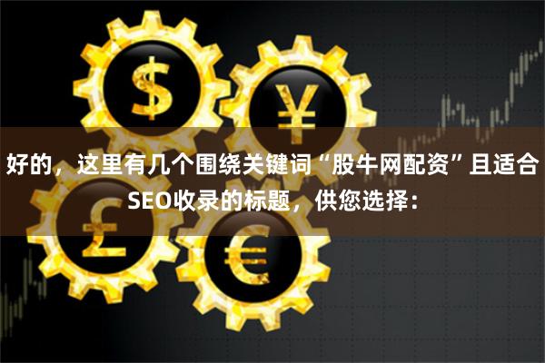 好的，这里有几个围绕关键词“股牛网配资”且适合SEO收录的标题，供您选择：