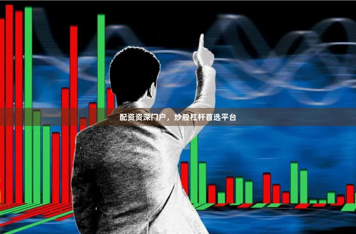 配资资深门户，炒股杠杆首选平台
