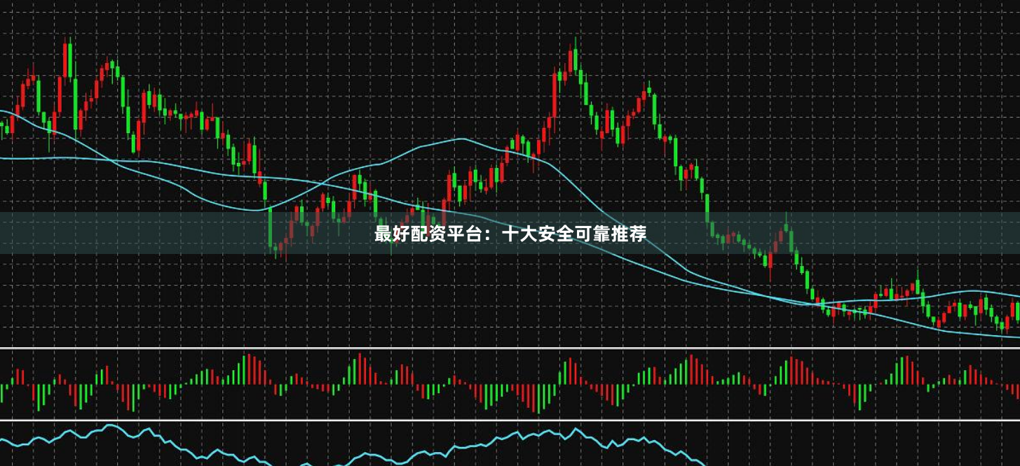 最好配资平台：十大安全可靠推荐