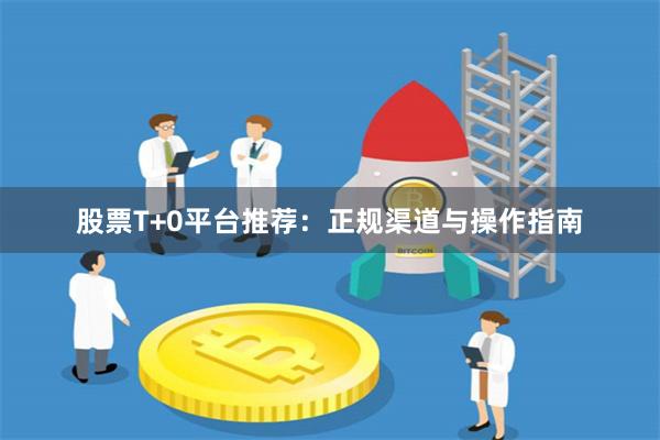 股票T+0平台推荐:正规渠道与操作指南