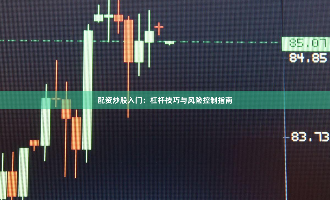 配资炒股入门：杠杆技巧与风险控制指南