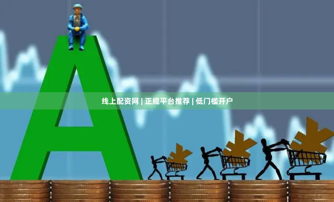 线上配资网 | 正规平台推荐 | 低门槛开户